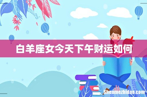 白羊座女今天下午财运如何