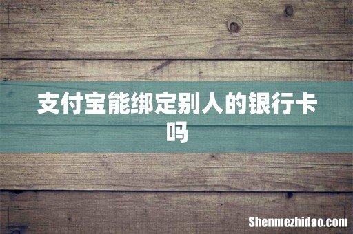 支付宝能绑定别人的银行卡吗
