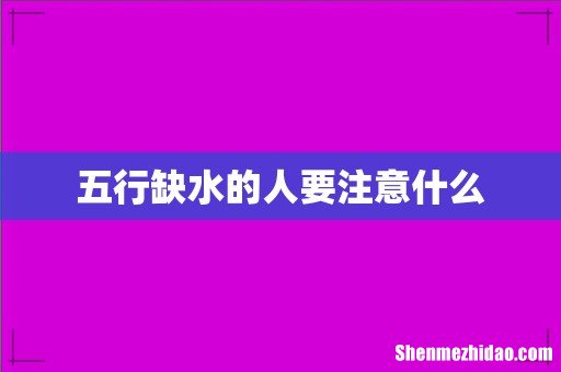 五行缺水的人要注意什么