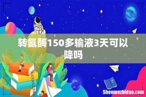 转氨酶150多输液3天可以降吗