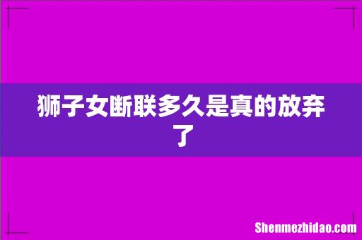狮子女断联多久是真的放弃了