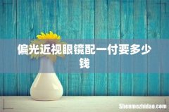 偏光近视眼镜配一付要多少钱