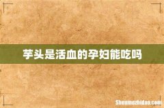 芋头是活血的孕妇能吃吗