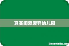 真实闹鬼废弃幼儿园