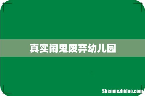 真实闹鬼废弃幼儿园