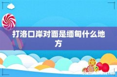 打洛口岸对面是缅甸什么地方