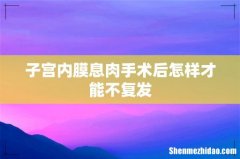 子宫内膜息肉手术后怎样才能不复发