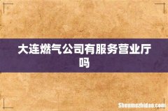 大连燃气公司有服务营业厅吗