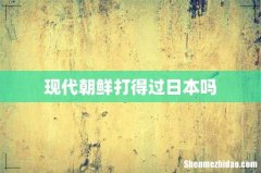 现代朝鲜打得过日本吗