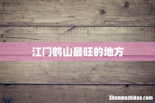 江门鹤山最旺的地方