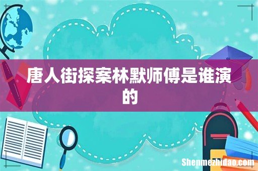 唐人街探案林默师傅是谁演的