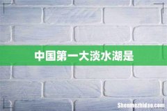 中国第一大淡水湖是
