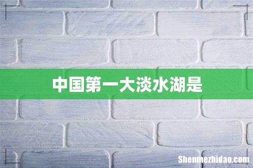 中国第一大淡水湖是