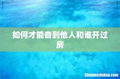 如何才能杳到他人和谁开过房