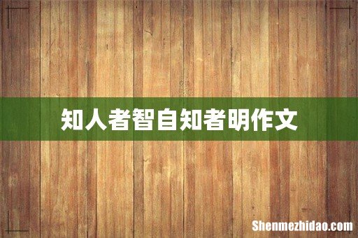 知人者智自知者明作文