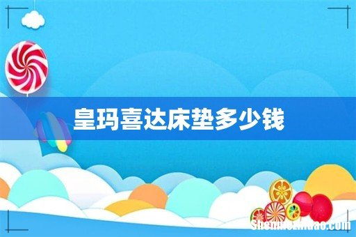 皇玛喜达床垫多少钱