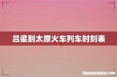吕梁到太原火车列车时刻表