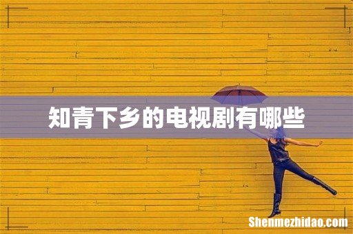 知青下乡的电视剧有哪些
