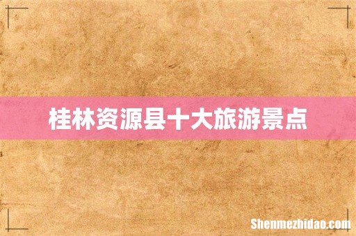 桂林资源县十大旅游景点