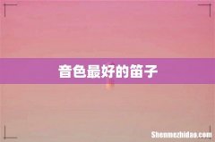 音色最好的笛子