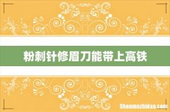 粉刺针修眉刀能带上高铁