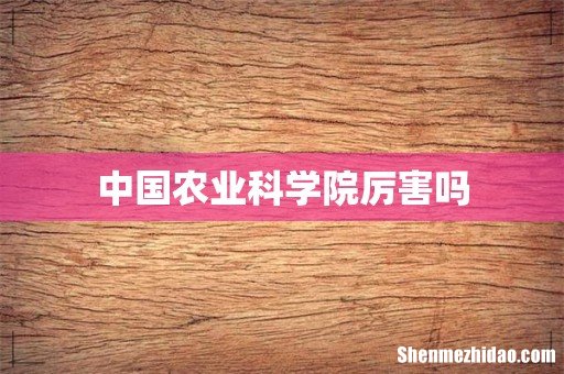 中国农业科学院厉害吗