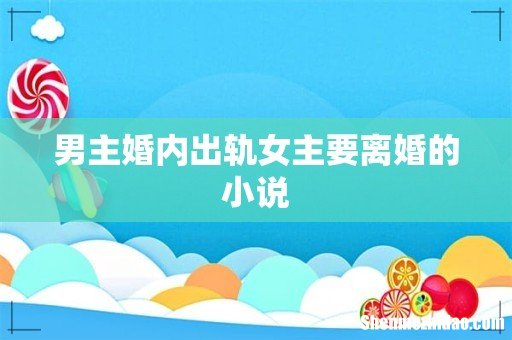 男主婚内出轨女主要离婚的小说