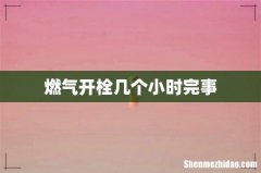 燃气开栓几个小时完事