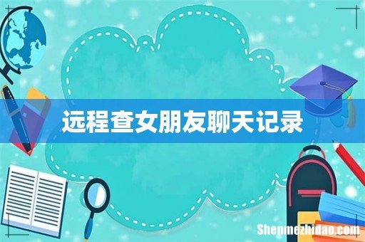 远程查女朋友聊天记录
