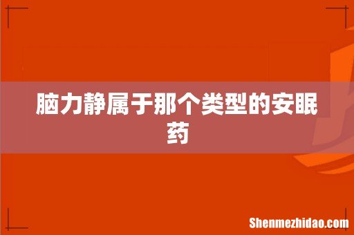 脑力静属于那个类型的安眠药
