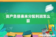 资产负债表未分配利润怎么算