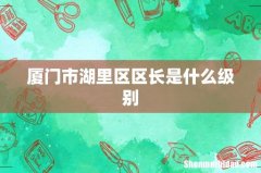 厦门市湖里区区长是什么级别