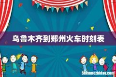 乌鲁木齐到郑州火车时刻表
