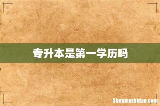 专升本是第一学历吗