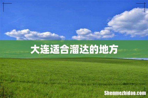 大连适合溜达的地方