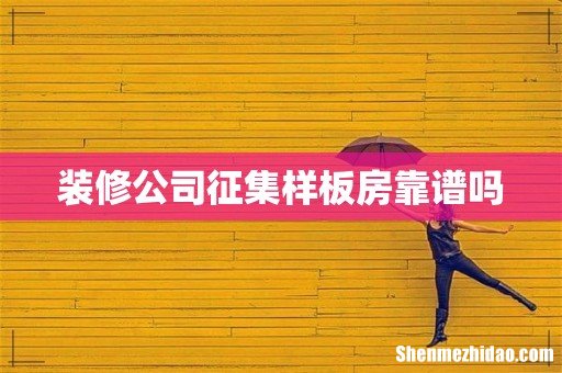 装修公司征集样板房靠谱吗