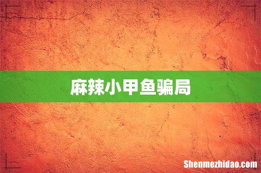 麻辣小甲鱼骗局