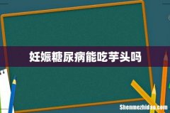 妊娠糖尿病能吃芋头吗