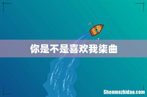 你是不是喜欢我柒曲