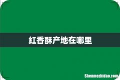红香酥产地在哪里