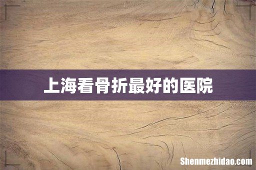 上海看骨折最好的医院