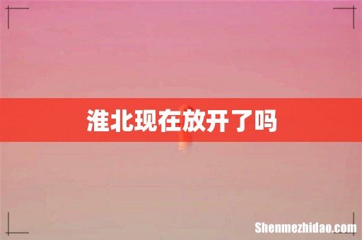 淮北现在放开了吗