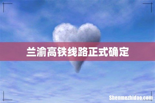 兰渝高铁线路正式确定