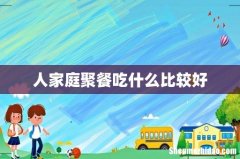 人家庭聚餐吃什么比较好