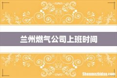 兰州燃气公司上班时间
