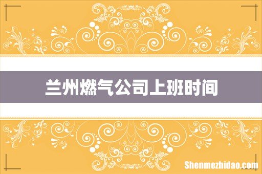 兰州燃气公司上班时间
