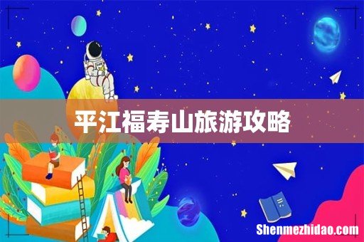 平江福寿山旅游攻略
