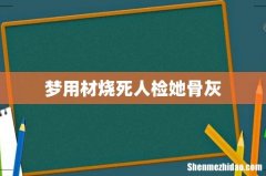 梦用材烧死人检她骨灰