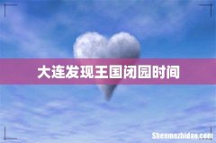 大连发现王国闭园时间