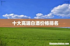 十大高端白酒价格排名